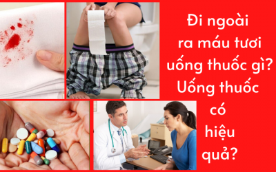 Đi ngoài ra máu tươi uống thuốc gì? Uống thuốc có hiệu quả?