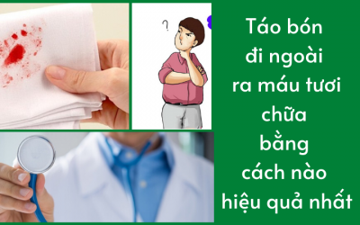 Táo bón đi ngoài ra máu tươi chữa bằng cách nào hiệu quả nhất