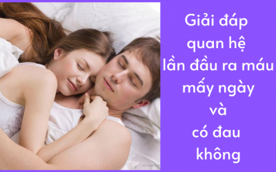 Giải đáp quan hệ lần đầu ra máu mấy ngày và có đau không