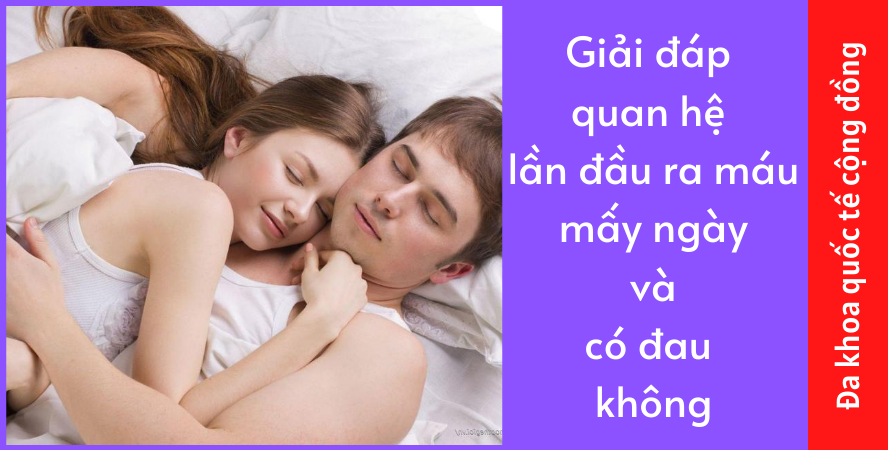 Giải đáp quan hệ lần đầu ra máu mấy ngày và có đau không