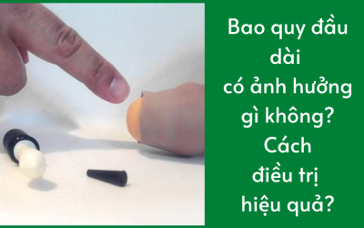 Bao quy đầu dài có ảnh hưởng gì không? Cách điều trị hiệu quả?