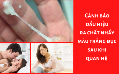Cảnh báo dấu hiệu ra chất nhầy màu trắng đục sau khi quan hệ