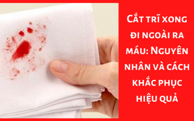 Cắt trĩ xong đi ngoài ra máu: Nguyên nhân và cách khắc phục hiệu quả