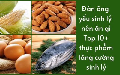 Đàn ông yếu sinh lý nên ăn gì: Top 10+ thực phẩm tăng cường sinh lý