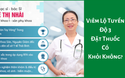 Viêm Lộ Tuyến Độ 3 Đặt Thuốc Có Khỏi Không? – Lời Khuyên Của Bác Sĩ