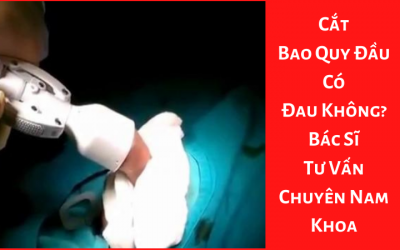 Cắt Bao Quy Đầu Có Đau Không? – Bác Sĩ Tư Vấn Chuyên Nam Khoa